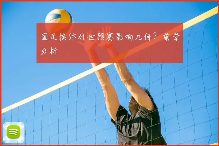 国足换帅对世预赛影响几何?前景分析
