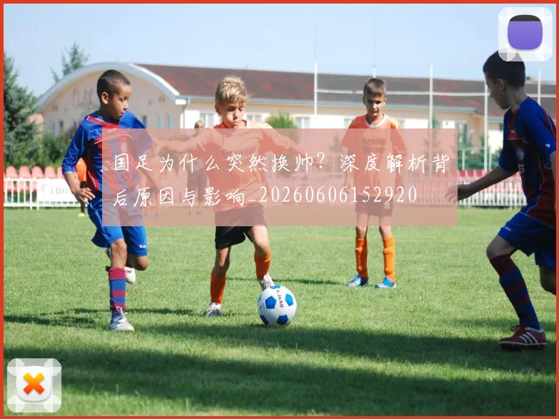 国足为什么突然换帅?深度解析背后原因与影响_20260606152920