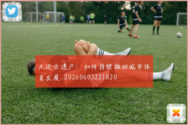大运会遗产：如何持续推动城市体育发展_20260603221820