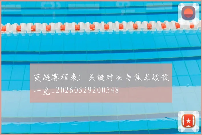 英超赛程表:关键对决与焦点战役一览_20260529200548