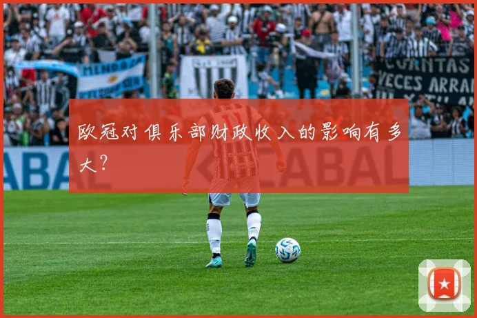 欧冠对俱乐部财政收入的影响有多大？