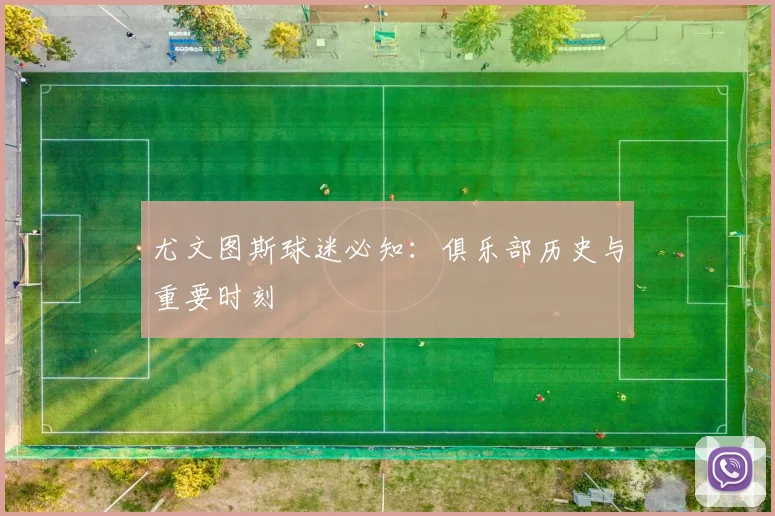 尤文图斯球迷必知：俱乐部历史与重要时刻