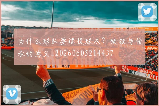 为什么球队要退役球衣？致敬与传承的意义_20260605214437