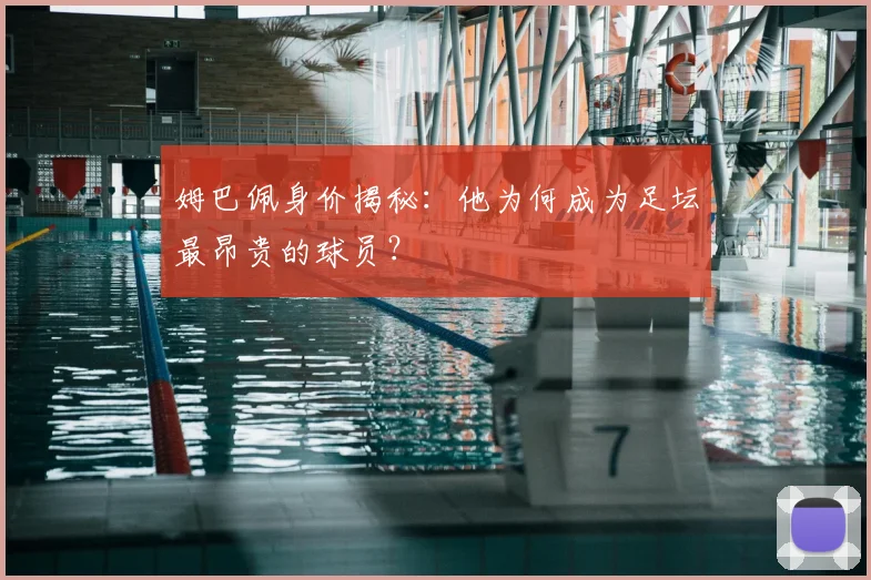 姆巴佩身价揭秘：他为何成为足坛最昂贵的球员？