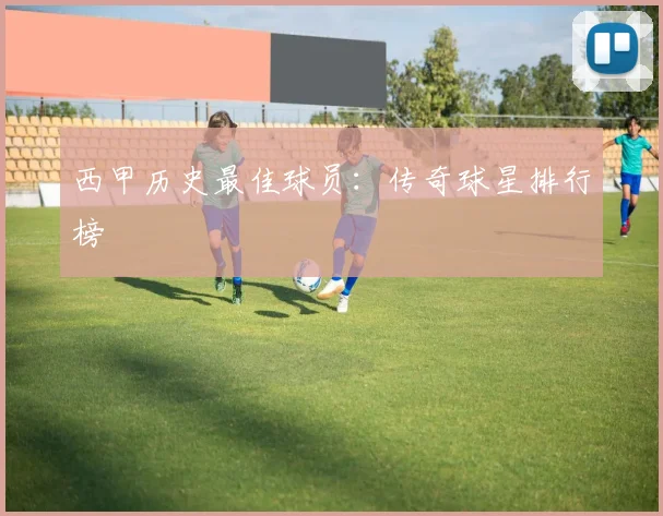 西甲历史最佳球员：传奇球星排行榜