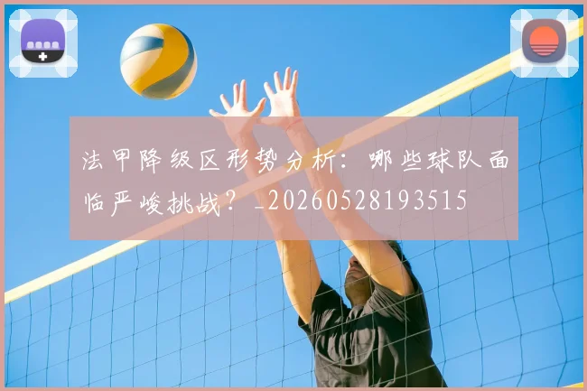 法甲降级区形势分析：哪些球队面临严峻挑战？_20260528193515