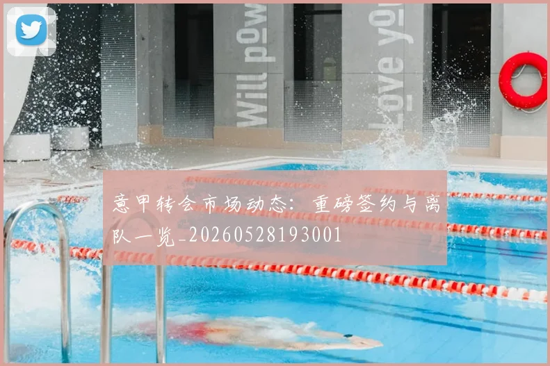 意甲转会市场动态：重磅签约与离队一览_20260528193001