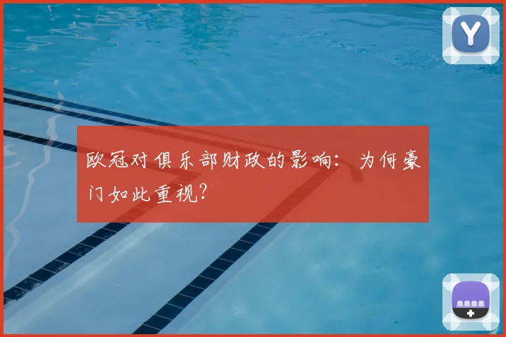 欧冠对俱乐部财政的影响：为何豪门如此重视？