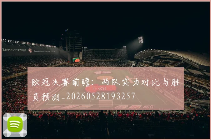 欧冠决赛前瞻：两队实力对比与胜负预测_20260528193257