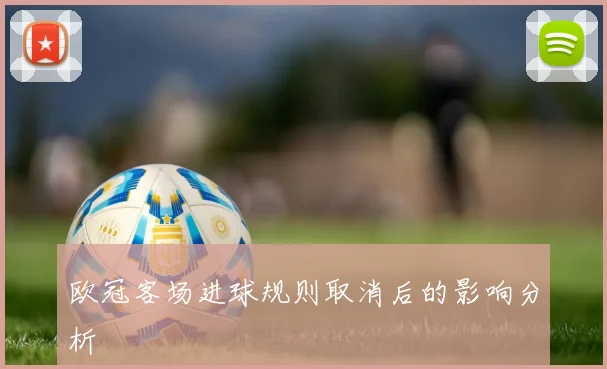 欧冠客场进球规则取消后的影响分析