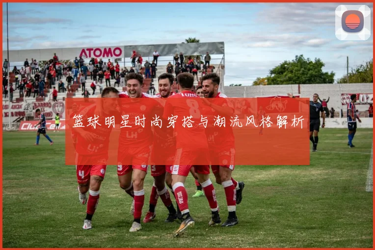 篮球明星时尚穿搭与潮流风格解析